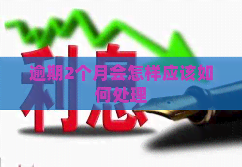 逾期2个月会怎样应该如何处理