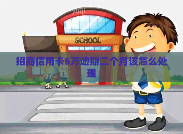 招商信用卡5万逾期二个月该怎么处理