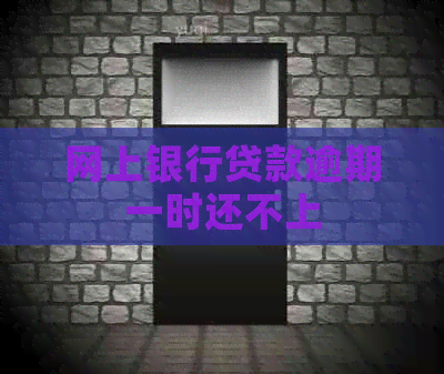 网上银行贷款逾期一时还不上 网上银行贷款逾期一时还不上
