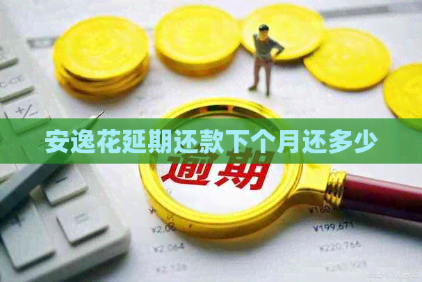 安逸花延期还款下个月还多少