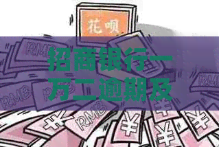 招商银行一万二逾期及相关问题解答