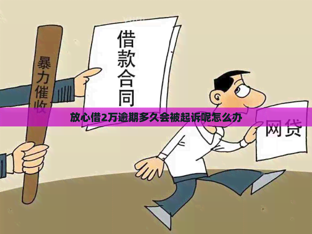放心借2万逾期多久会被起诉呢怎么办