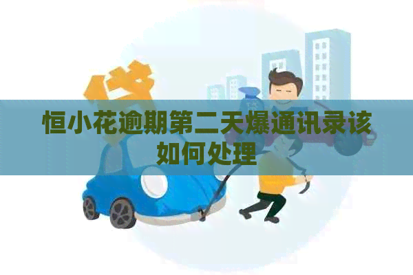 恒小花逾期第二天爆通讯录该如何处理