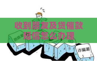 收到朋友及贷催款短信怎么办理