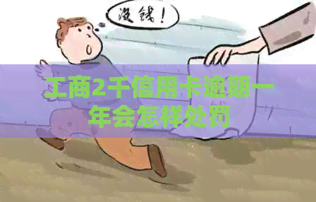 工商2千信用卡逾期一年会怎样处罚