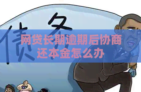 网贷长期逾期后协商还本金怎么办