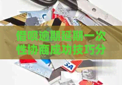 信用卡逾期延期一次性协商成功技巧分享