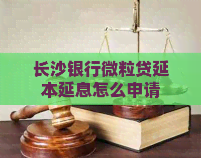 长沙银行微粒贷延本延息怎么申请