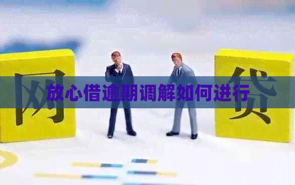 放心借逾期调解如何进行