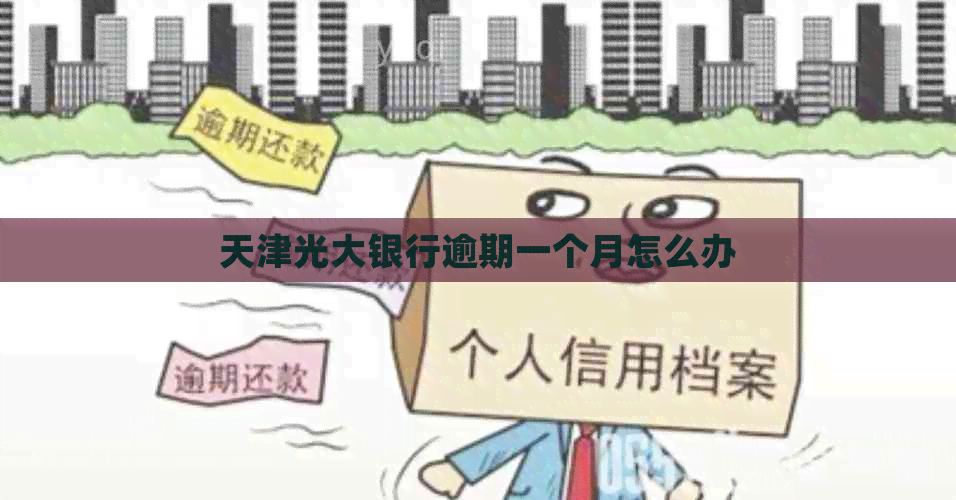 天津光大银行逾期一个月怎么办