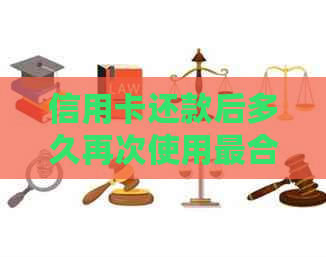信用卡还款后多久再次使用最合适？
