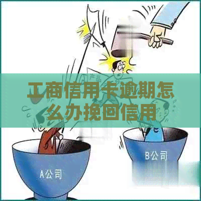 工商信用卡逾期怎么办挽回信用