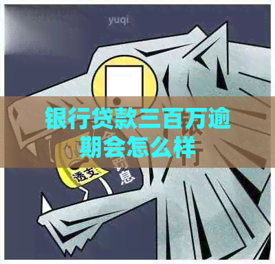 银行贷款三百万逾期会怎么样