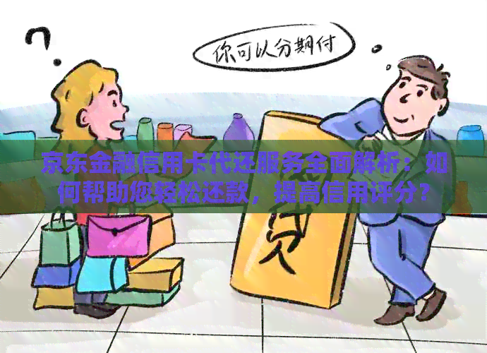 京东金融信用卡代还服务全面解析：如何帮助您轻松还款，提高信用评分？