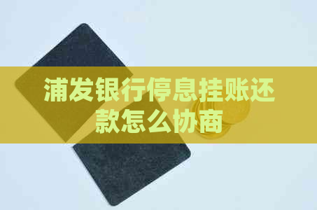 浦发银行停息挂账还款怎么协商