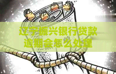 辽宁振兴银行贷款逾期会怎么处理
