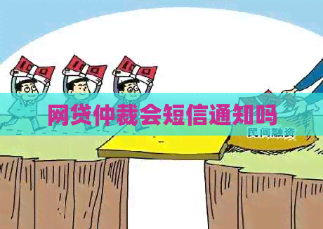 网贷仲裁会短信通知吗