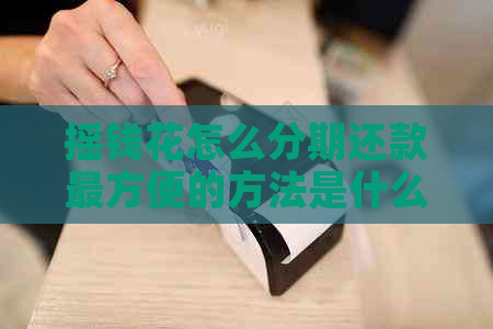 摇钱花怎么分期还款最方便的方法是什么