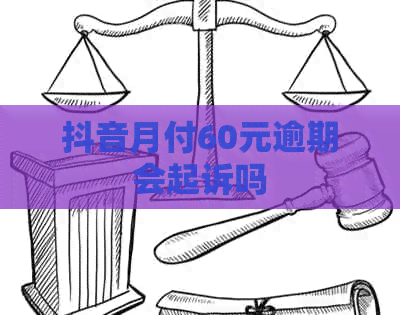 抖音月付60元逾期会起诉吗