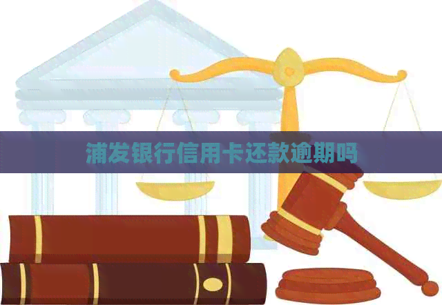 浦发银行信用卡还款逾期吗
