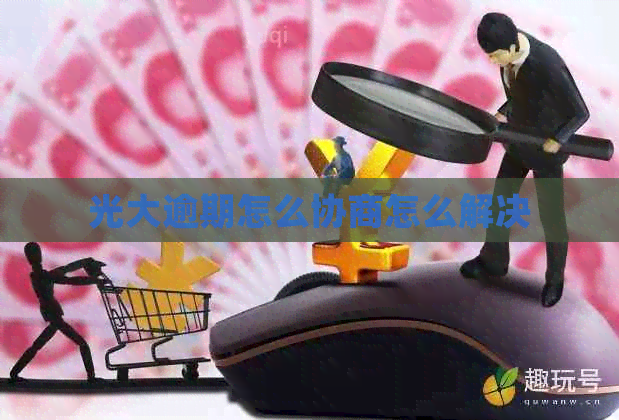 光大逾期怎么协商怎么解决