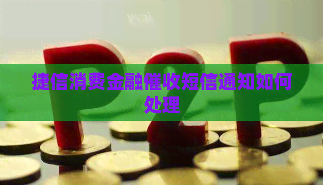 捷信消费金融短信通知如何处理