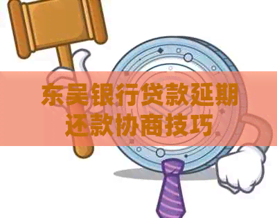 东吴银行贷款延期还款协商技巧