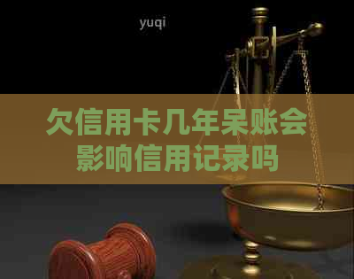 欠信用卡几年呆账会影响信用记录吗 欠信用卡几年呆账会影响信用记录吗