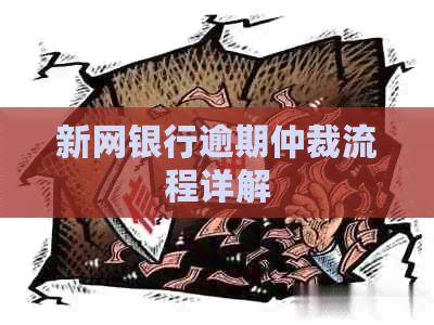新网银行逾期仲裁流程详解