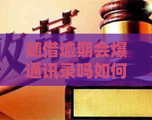 随借逾期会爆通讯录吗如何处理