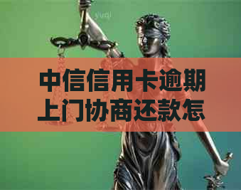 中信信用卡逾期上门协商还款怎么操作