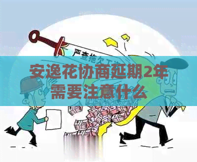 安逸花协商延期2年需要注意什么
