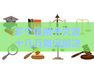 多个信用卡欠款十几万如何解决