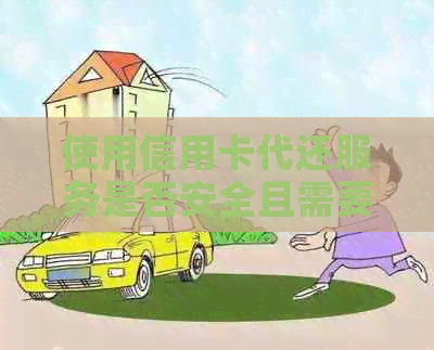 使用信用卡代还服务是否安全且需要支付手续费？