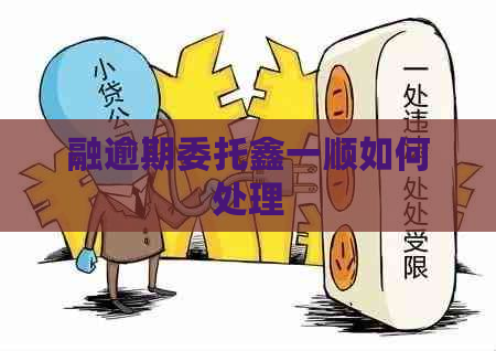 融逾期委托鑫一顺如何处理