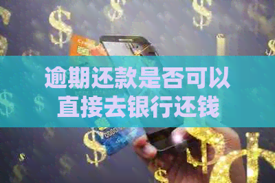 逾期还款是否可以直接去银行还钱