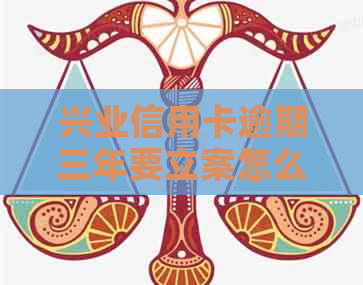 兴业信用卡逾期三年要立案怎么办
