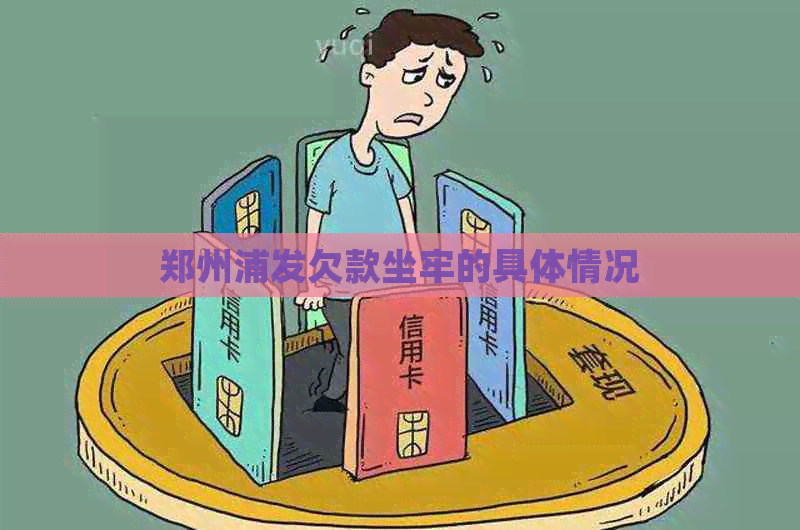郑州浦发欠款坐牢的具体情况