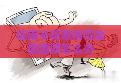 信用卡白条信用卡全面逾期怎么办