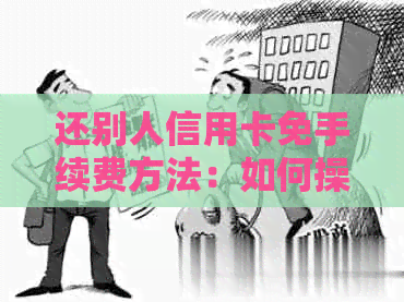 还别人信用卡免手续费方法：如何操作与技巧