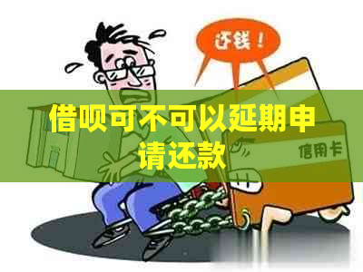 借呗可不可以延期申请还款