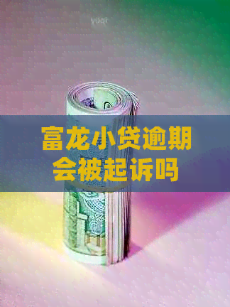 富龙小贷逾期会被起诉吗