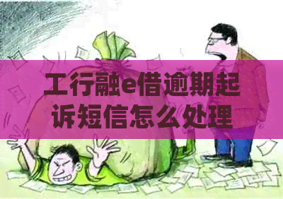 工行融e借逾期起诉短信怎么处理