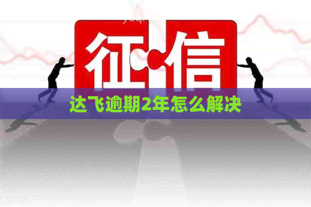 达飞逾期2年怎么解决