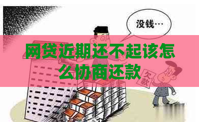 网贷近期还不起该怎么协商还款