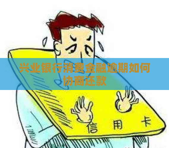 兴业银行消费金融逾期如何协商还款