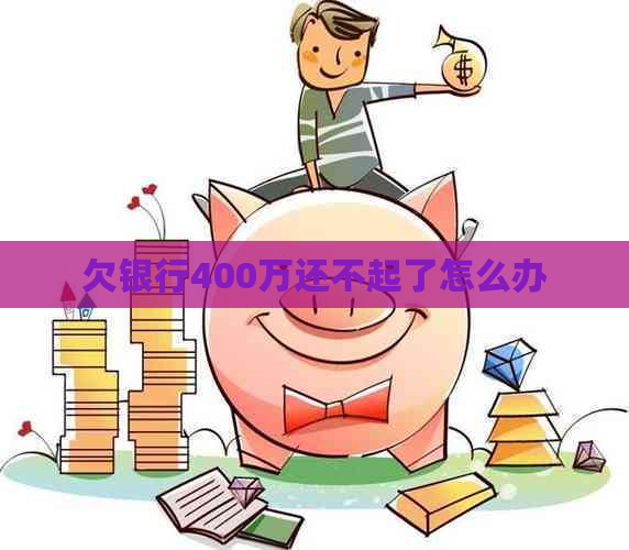 欠银行400万还不起了怎么办