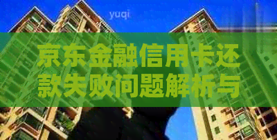 京东金融信用卡还款失败问题解析与解决方法，帮助用户顺利完成还款