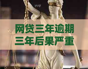 网贷三年逾期三年后果严重吗 网贷三年逾期三年后果严重吗