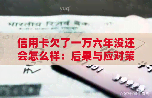 信用卡欠了一万六年没还会怎么样：后果与应对策略